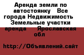 Аренда земли по автостоянку - Все города Недвижимость » Земельные участки аренда   . Ярославская обл.